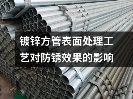 鍍鋅方管表面處理工藝對(duì)防銹效果的影響