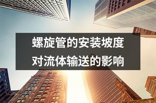 螺旋管的安裝坡度對(duì)流體輸送的影響